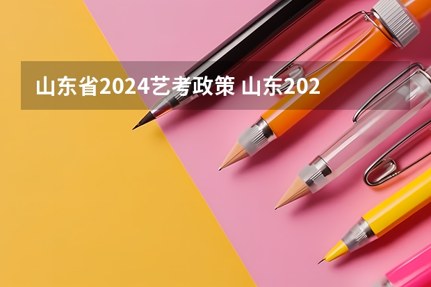 山东省2024艺考政策 山东2024年艺考时间表