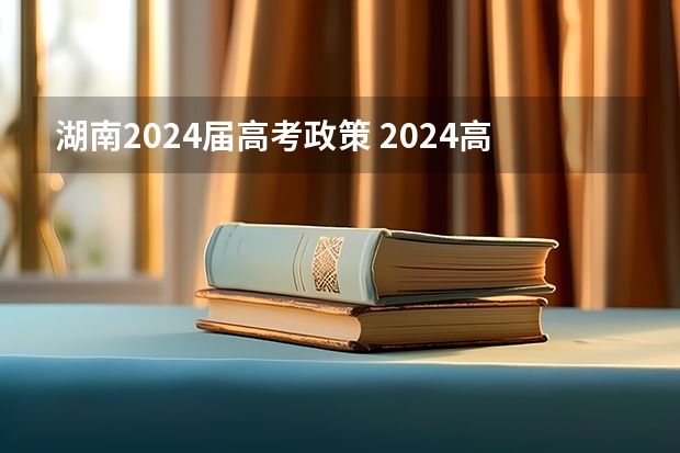 湖南2024届高考政策 2024高考报名时间湖南