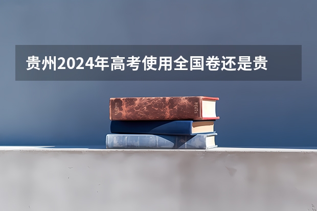 贵州2024年高考使用全国卷还是贵州卷？ 贵州省2023年高考理科人数