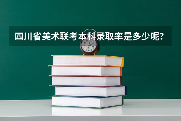 四川省美术联考本科录取率是多少呢？