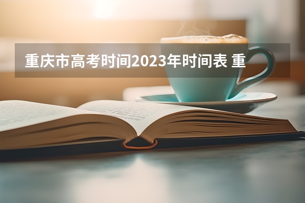 重庆市高考时间2023年时间表 重庆高考科目顺序及时间