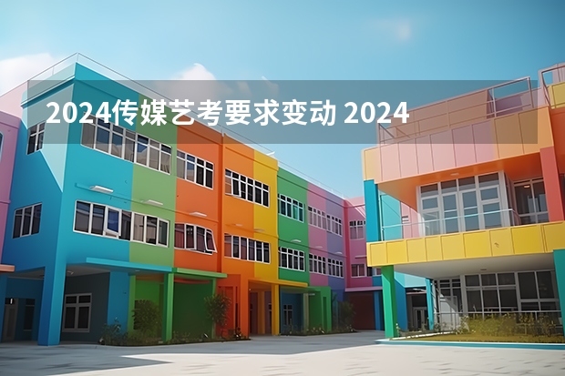 2024传媒艺考要求变动 2024年会不会取消艺考