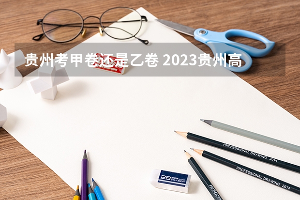 贵州考甲卷还是乙卷 2023贵州高考是全国几卷