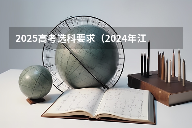 2025高考选科要求（2024年江苏新高考选科要求与专业对照表）