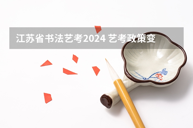 江苏省书法艺考2024 艺考政策变化2024