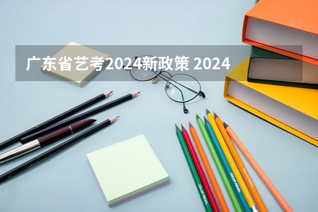 广东省艺考2024新政策 2024年艺考新规定