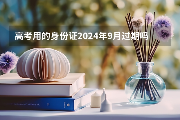 高考用的身份证2024年9月过期吗?