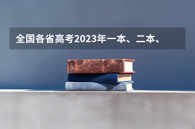 全国各省高考2023年一本、二本、专科分数线是多少？