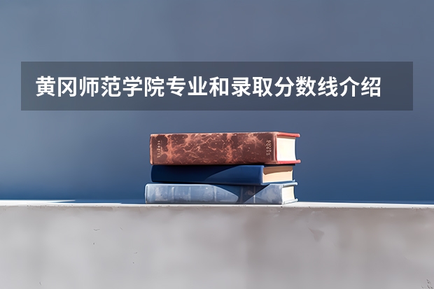 黄冈师范学院专业和录取分数线介绍