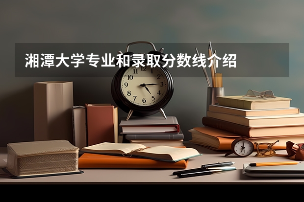 湘潭大学专业和录取分数线介绍