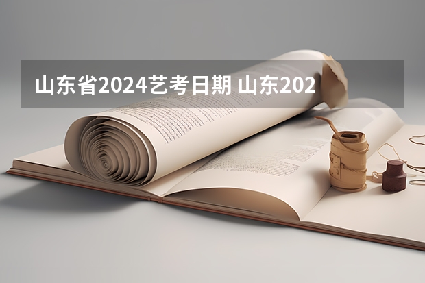 山东省2024艺考日期 山东2024年艺考时间表