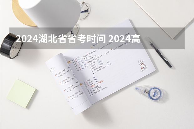 2024湖北省省考时间 2024高考错过报名时间