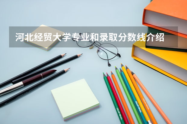 河北经贸大学专业和录取分数线介绍