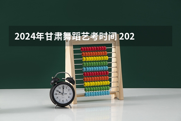 2024年甘肃舞蹈艺考时间 2023甘肃艺考时间