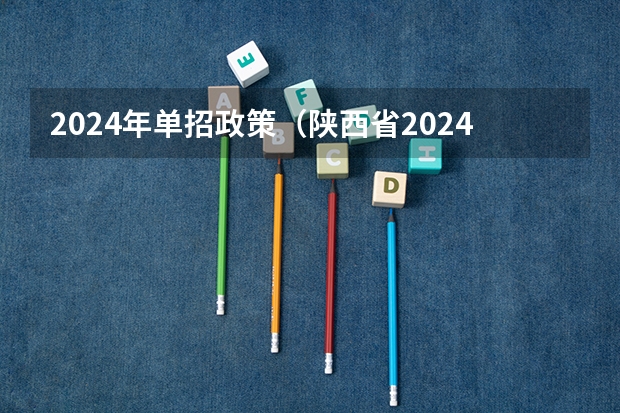 2024年单招政策（陕西省2024年高考政策）