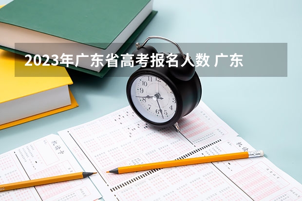 2023年广东省高考报名人数 广东高职高考人数