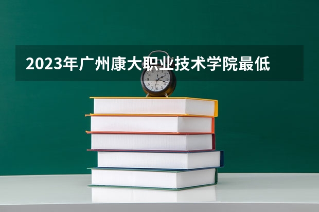 2023年广州康大职业技术学院最低多少分能录取(2024录取分数线预测)