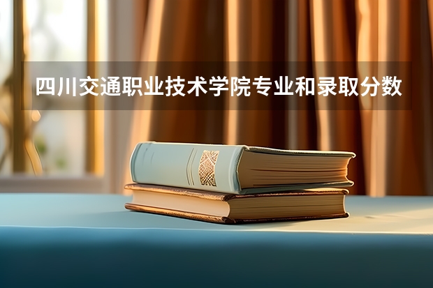 四川交通职业技术学院专业和录取分数线介绍