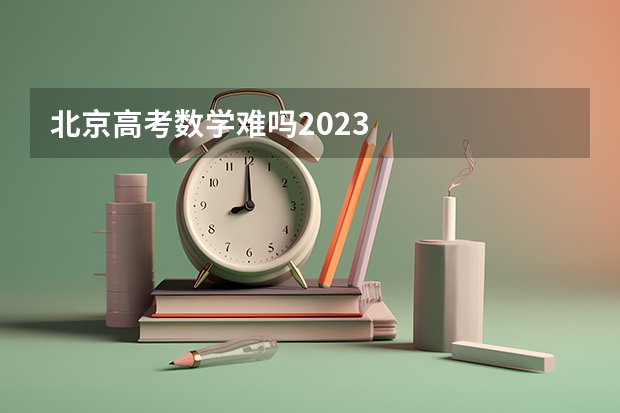 北京高考数学难吗2023