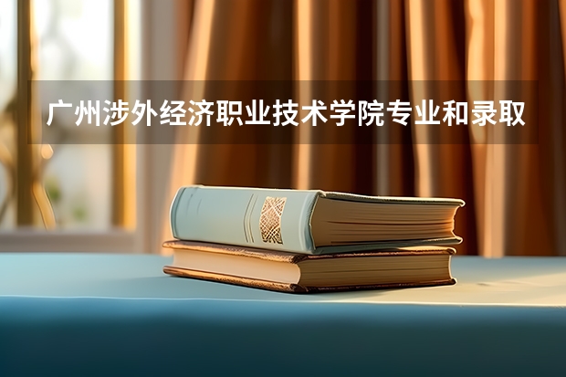 广州涉外经济职业技术学院专业和录取分数线介绍