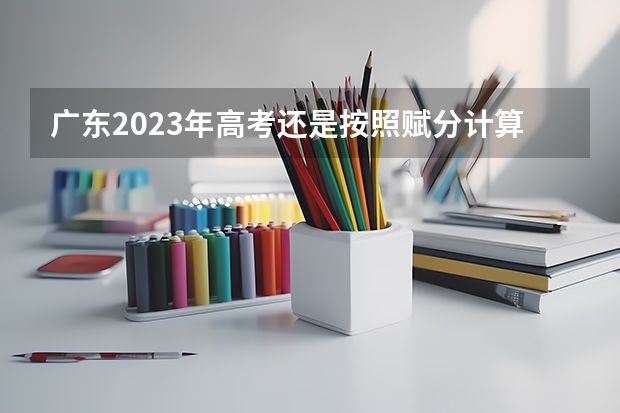 广东2023年高考还是按照赋分计算吗