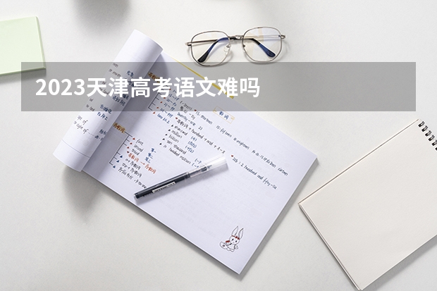 2023天津高考语文难吗