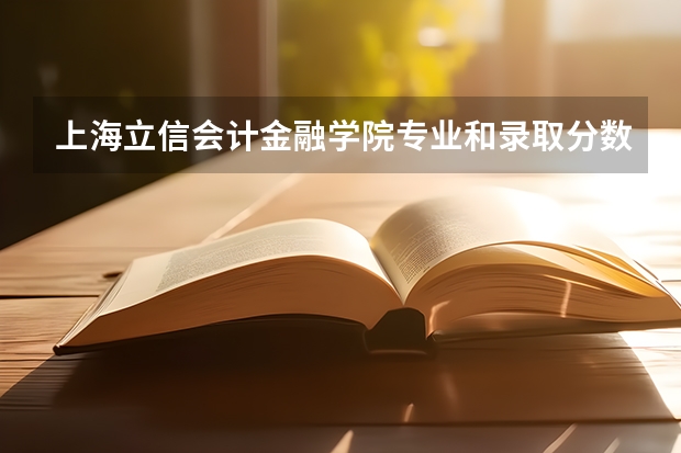 上海立信会计金融学院专业和录取分数线介绍