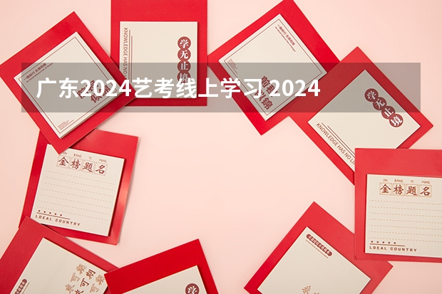 广东2024艺考线上学习 2024年艺考新规定