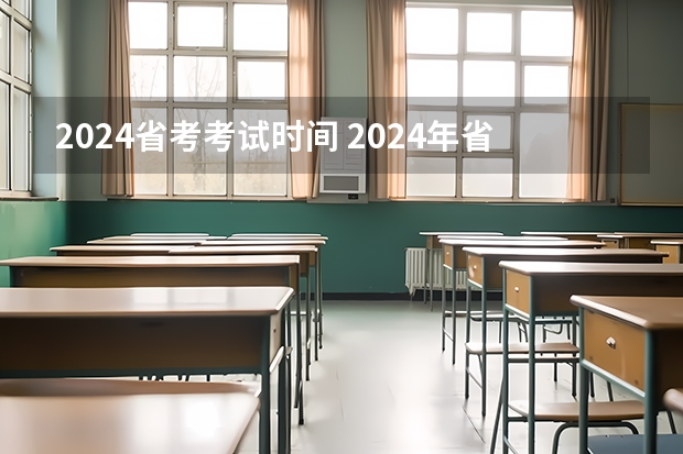 2024省考考试时间 2024年省考报名时间和考试时间