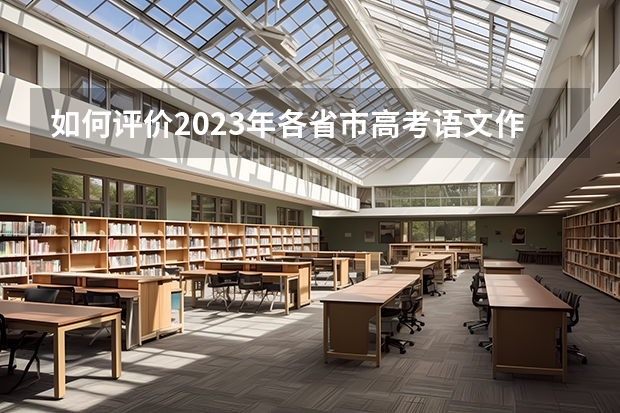 如何评价2023年各省市高考语文作文题？