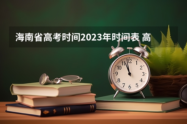 海南省高考时间2023年时间表 高考的具体时间表