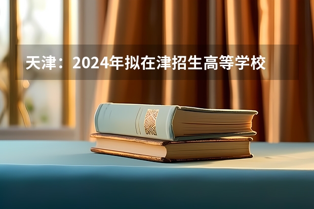 天津：2024年拟在津招生高等学校本科专业选考科目要求目录说明 天津高考流程时间安排详细