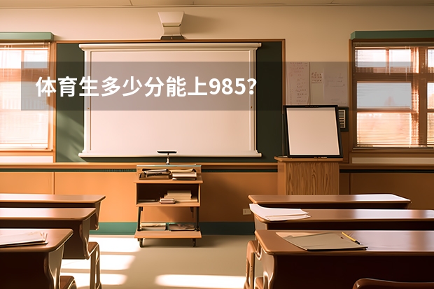 体育生多少分能上985？