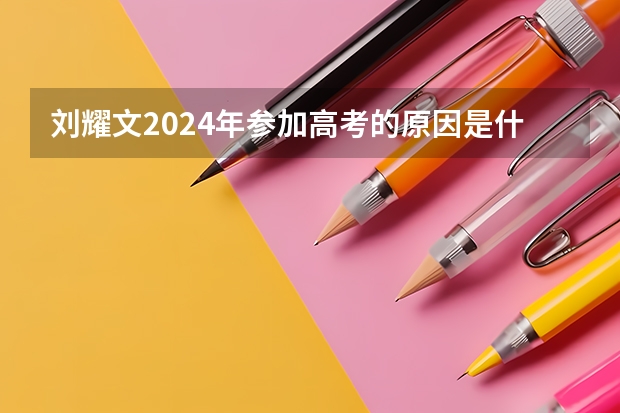 刘耀文2024年参加高考的原因是什么？