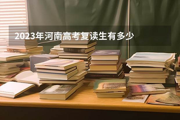 2023年河南高考复读生有多少