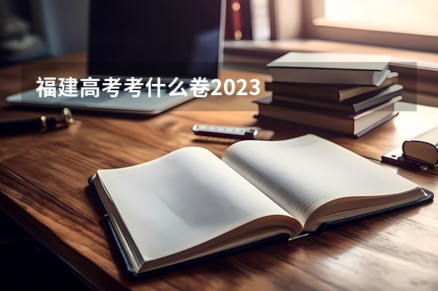 福建高考考什么卷2023