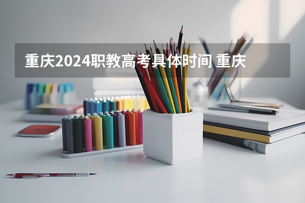 重庆2024职教高考具体时间 重庆高考时间表安排