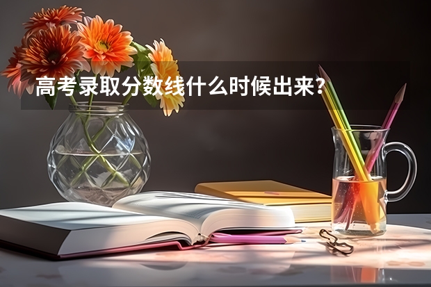 高考录取分数线什么时候出来？