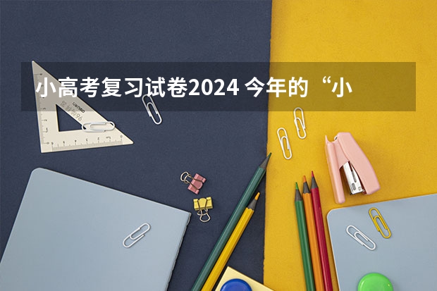 小高考复习试卷2024 今年的“小高考”试题难不难