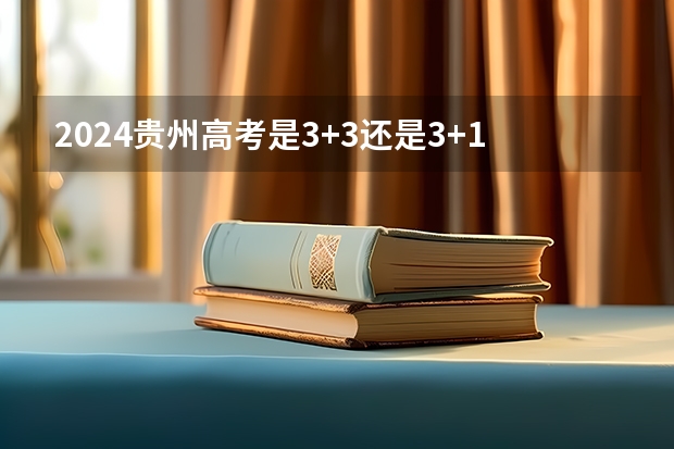 2024贵州高考是3+3还是3+1+2模式？ 贵州高考政策2023