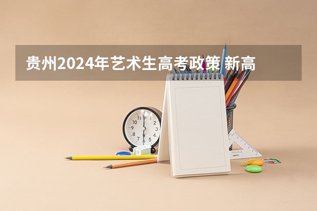 贵州2024年艺术生高考政策 新高考政策贵州是哪种模式 3+3还是3+1+2