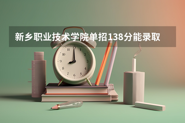 新乡职业技术学院单招138分能录取吗?