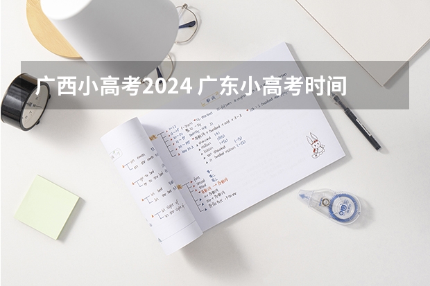 广西小高考2024 广东小高考时间2024具体时间？