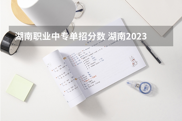 湖南职业中专单招分数 湖南2023单招学校及分数线