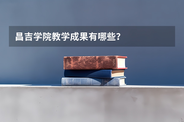 昌吉学院教学成果有哪些？