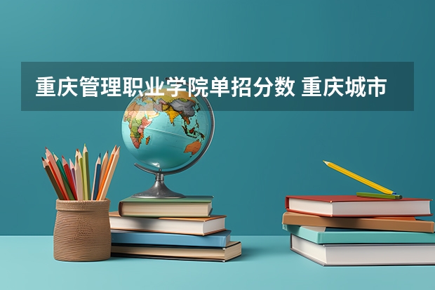 重庆管理职业学院单招分数 重庆城市管理学院单招录取分数线
