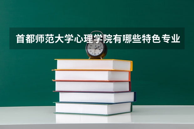 首都师范大学心理学院有哪些特色专业？