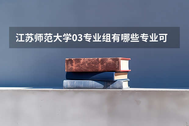 江苏师范大学03专业组有哪些专业可选