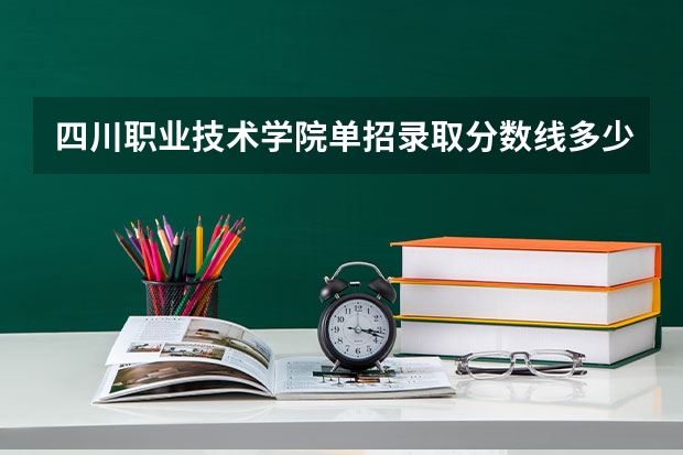 四川职业技术学院单招录取分数线多少啊？