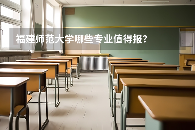 福建师范大学哪些专业值得报？